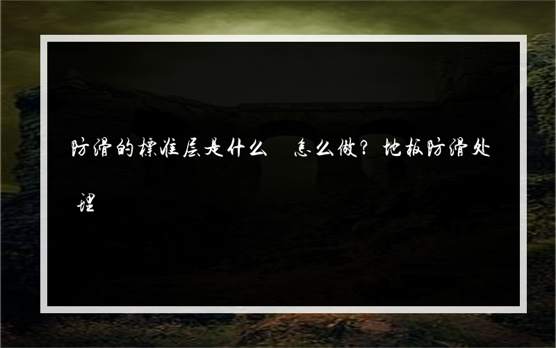 防滑的标准层是什么 怎么做？地板防滑处理?有什么方法